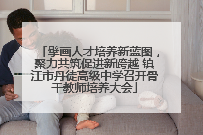 擘画人才培养新蓝图，聚力共筑促进新跨越 镇江市丹徒高级中学召开骨干教师培养大会