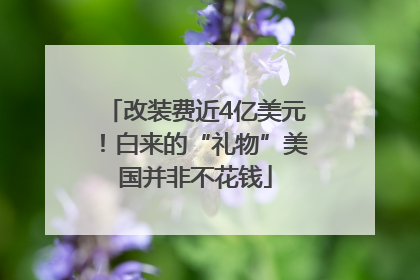 改装费近4亿美元！白来的“礼物”美国并非不花钱