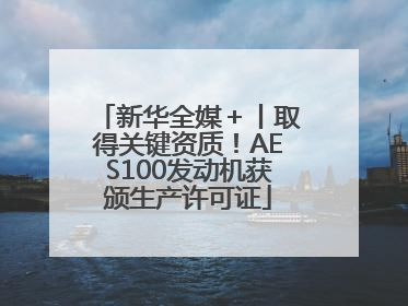 新华全媒＋丨取得关键资质！AES100发动机获颁生产许可证