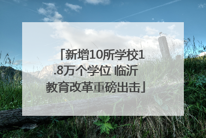 新增10所学校1.8万个学位 临沂教育改革重磅出击