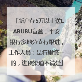 新户存5万以上送LABUBU盲盒，平安银行多地分支行跟进，工作人员：是行里统一的，进货渠道不清楚