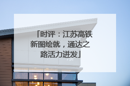 时评：江苏高铁新图绘就，通达之路活力迸发