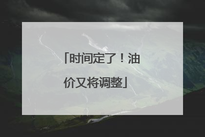 时间定了！油价又将调整