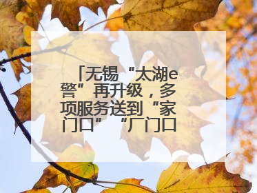 无锡“太湖e警”再升级，多项服务送到“家门口”“厂门口”“校门口”