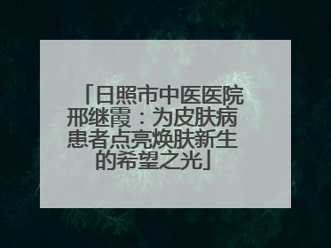 日照市中医医院邢继霞：为皮肤病患者点亮焕肤新生的希望之光
