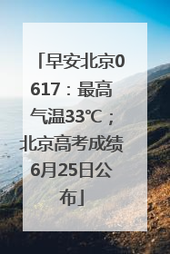 早安北京0617：最高气温33℃；北京高考成绩6月25日公布
