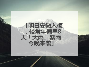 明日安徽入梅，较常年偏早8天！大雨、暴雨今晚来袭