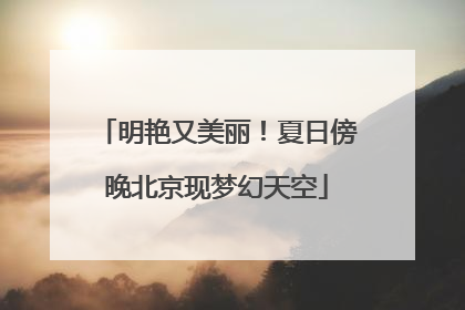 明艳又美丽！夏日傍晚北京现梦幻天空
