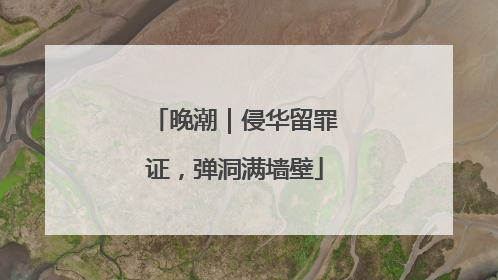 晚潮｜侵华留罪证，弹洞满墙壁