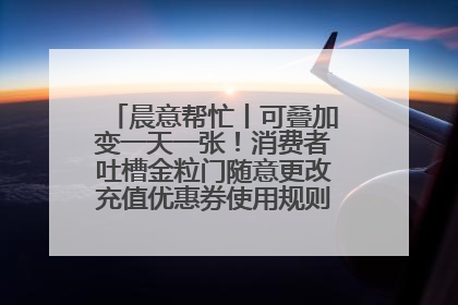 晨意帮忙丨可叠加变一天一张！消费者吐槽金粒门随意更改充值优惠券使用规则，品牌回应