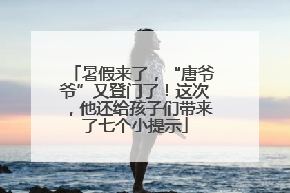 暑假来了，“唐爷爷”又登门了！这次，他还给孩子们带来了七个小提示