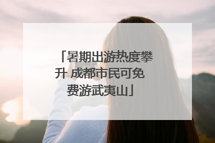 暑期出游热度攀升 成都市民可免费游武夷山
