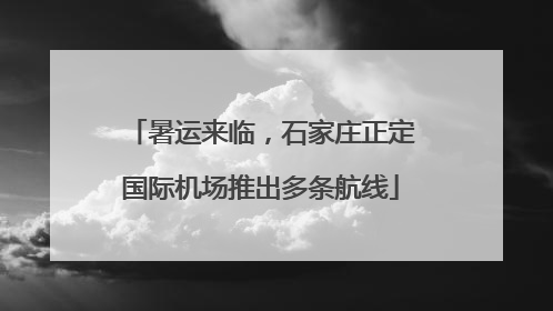 暑运来临，石家庄正定国际机场推出多条航线