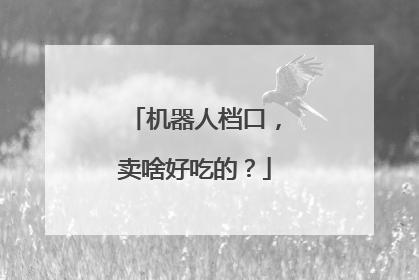 机器人档口，卖啥好吃的？