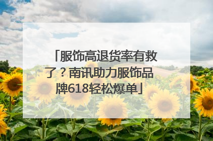 服饰高退货率有救了？南讯助力服饰品牌618轻松爆单