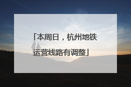 本周日，杭州地铁运营线路有调整