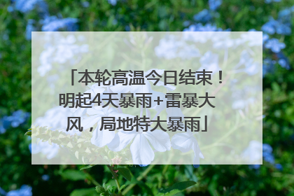 本轮高温今日结束！明起4天暴雨+雷暴大风，局地特大暴雨