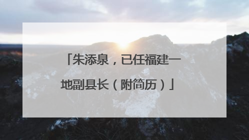 朱添泉，已任福建一地副县长（附简历）