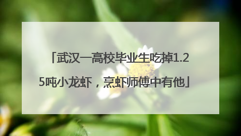 武汉一高校毕业生吃掉1.25吨小龙虾，烹虾师傅中有他