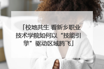 校地共生 看新乡职业技术学院如何以“技能引擎”驱动区域腾飞