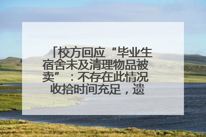校方回应“毕业生宿舍未及清理物品被卖”：不存在此情况 收拾时间充足，遗留物品会帮保管