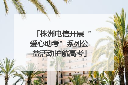 株洲电信开展“爱心助考”系列公益活动护航高考