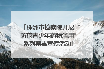 株洲市检察院开展“防范青少年药物滥用”系列禁毒宣传活动