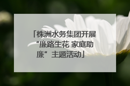 株洲水务集团开展“廉路生花 家庭助廉”主题活动
