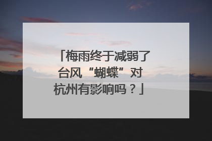 梅雨终于减弱了 台风“蝴蝶”对杭州有影响吗？