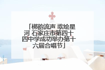 梆韵流声 歌绘星河 石家庄市第四十四中学成功举办第十六届合唱节