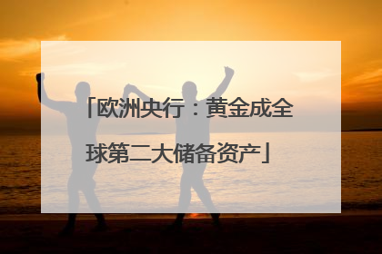欧洲央行：黄金成全球第二大储备资产