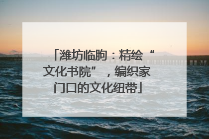 潍坊临朐：精绘“文化书院”，编织家门口的文化纽带