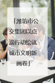 潍坊市公交集团以点滴行动绘就城市文明新画卷