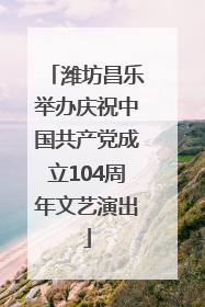 潍坊昌乐举办庆祝中国共产党成立104周年文艺演出