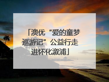 澳优“爱的童梦巡游记”公益行走进怀化溆浦