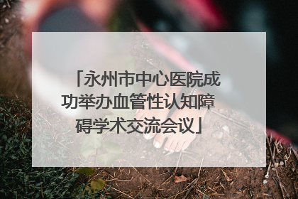 永州市中心医院成功举办血管性认知障碍学术交流会议