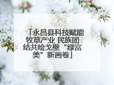 永昌县科技赋能牧草产业 民族团结共绘戈壁“绿富美”新画卷