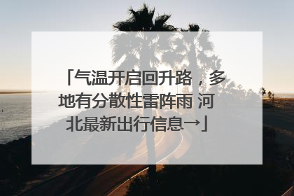 气温开启回升路，多地有分散性雷阵雨 河北最新出行信息→