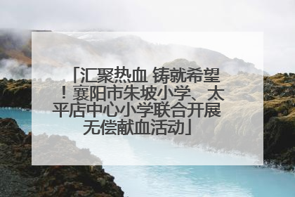 汇聚热血 铸就希望!襄阳市朱坡小学、太平店中心小学联合开展无偿献血活动