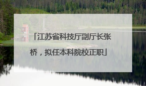 江苏省科技厅副厅长张桥，拟任本科院校正职