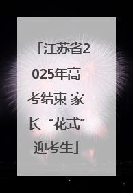 江苏省2025年高考结束 家长“花式”迎考生