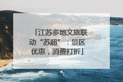 江苏多地文旅联动“苏超”：景区优惠，消费打折