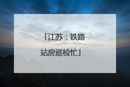 江苏：铁路站房巡检忙
