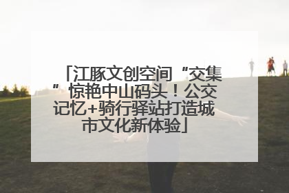 江豚文创空间“交集”惊艳中山码头！公交记忆+骑行驿站打造城市文化新体验