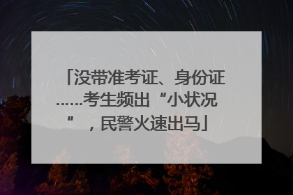 没带准考证、身份证……考生频出“小状况”，民警火速出马