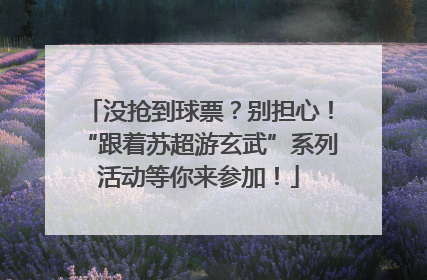 没抢到球票？别担心！“跟着苏超游玄武”系列活动等你来参加！