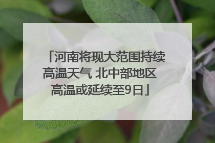 河南将现大范围持续高温天气 北中部地区高温或延续至9日