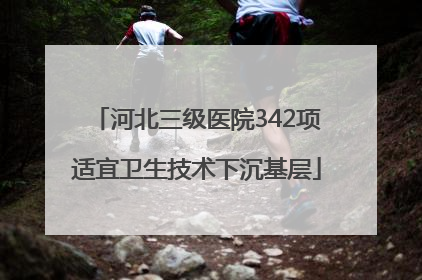 河北三级医院342项适宜卫生技术下沉基层