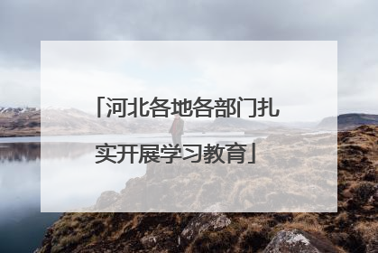 河北各地各部门扎实开展学习教育