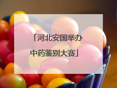 河北安国举办中药鉴别大赛